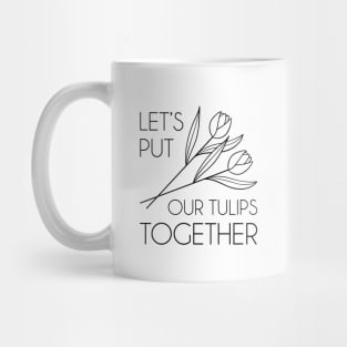 Let’s Put Our Tulips Together Mug